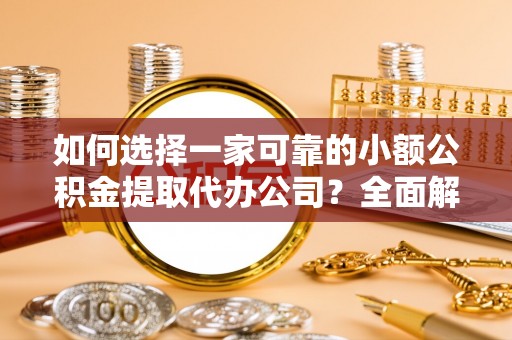 什邡如何选择一家可靠的小额公积金提取代办公司？全面解析与指南