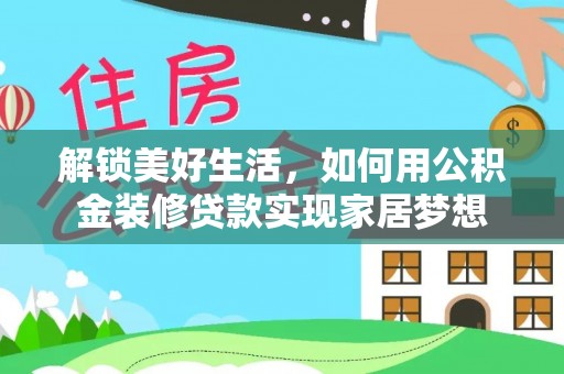 什邡解锁美好生活，如何用公积金装修贷款实现家居梦想