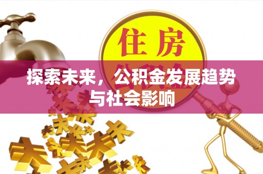 什邡探索未来，公积金发展趋势与社会影响