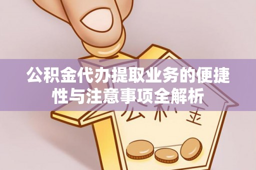 什邡公积金代办提取业务的便捷性与注意事项全解析