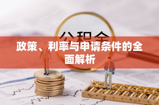 什邡政策、利率与申请条件的全面解析