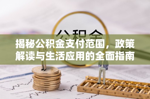 什邡揭秘公积金支付范围，政策解读与生活应用的全面指南