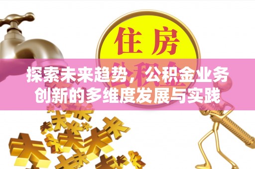 什邡探索未来趋势，公积金业务创新的多维度发展与实践