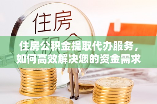 什邡住房公积金提取代办服务，如何高效解决您的资金需求
