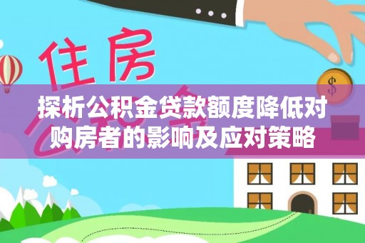 什邡探析公积金贷款额度降低对购房者的影响及应对策略