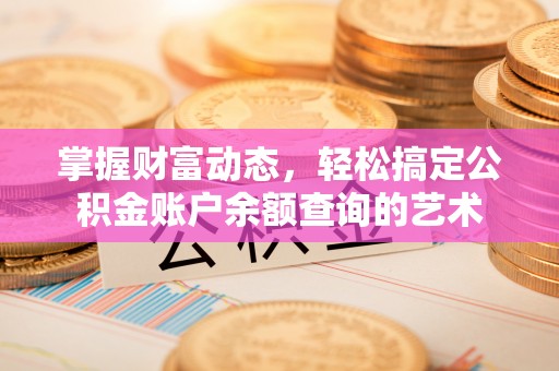 什邡掌握财富动态，轻松搞定公积金账户余额查询的艺术