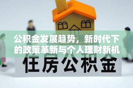 什邡公积金发展趋势，新时代下的政策革新与个人理财新机遇