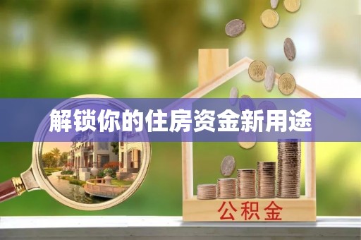 什邡解锁你的住房资金新用途