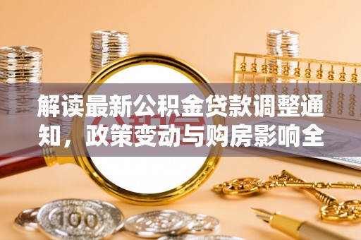 什邡解读最新公积金贷款调整通知，政策变动与购房影响全解析