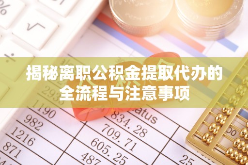 什邡揭秘离职公积金提取代办的全流程与注意事项