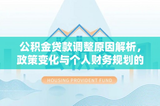 什邡公积金贷款调整原因解析，政策变化与个人财务规划的影响