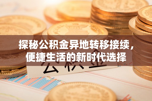 什邡探秘公积金异地转移接续，便捷生活的新时代选择