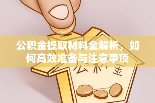 什邡公积金提取材料全解析，如何高效准备与注意事项