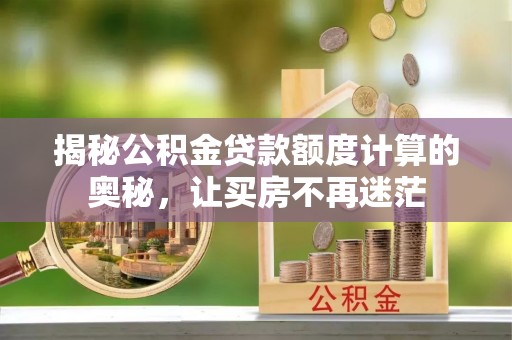 什邡揭秘公积金贷款额度计算的奥秘，让买房不再迷茫