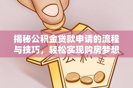 什邡揭秘公积金贷款申请的流程与技巧，轻松实现购房梦想