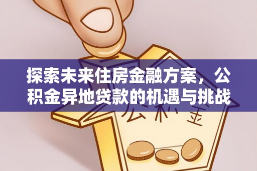 什邡探索未来住房金融方案，公积金异地贷款的机遇与挑战