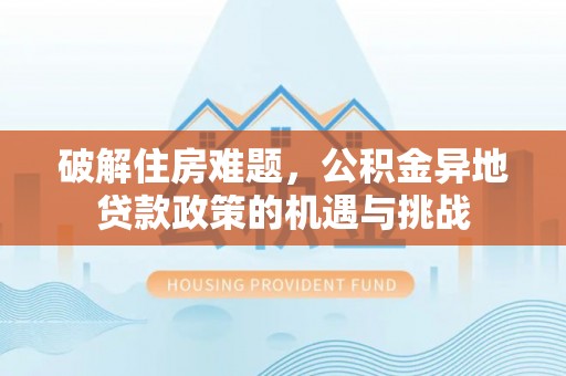 什邡破解住房难题，公积金异地贷款政策的机遇与挑战