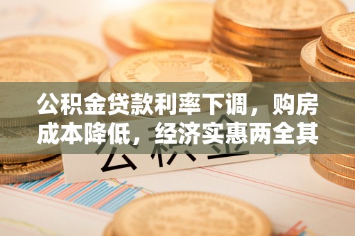 什邡公积金贷款利率下调，购房成本降低，经济实惠两全其美