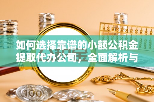 什邡如何选择靠谱的小额公积金提取代办公司，全面解析与实用指南