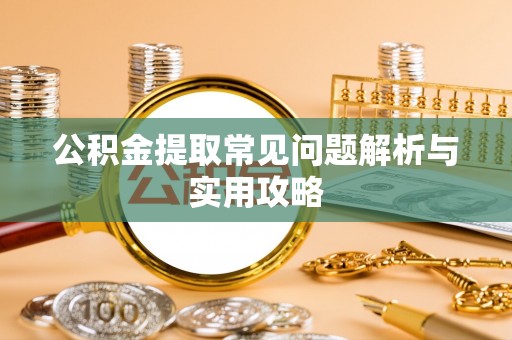 什邡公积金提取常见问题解析与实用攻略