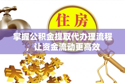 什邡掌握公积金提取代办理流程，让资金流动更高效