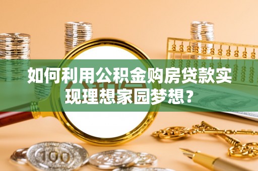 什邡如何利用公积金购房贷款实现理想家园梦想？