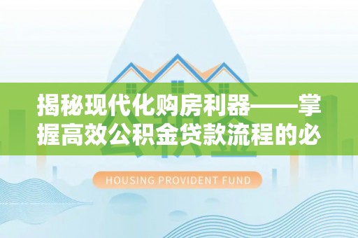什邡揭秘现代化购房利器——掌握高效公积金贷款流程的必备指南