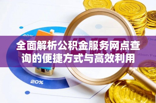 什邡全面解析公积金服务网点查询的便捷方式与高效利用