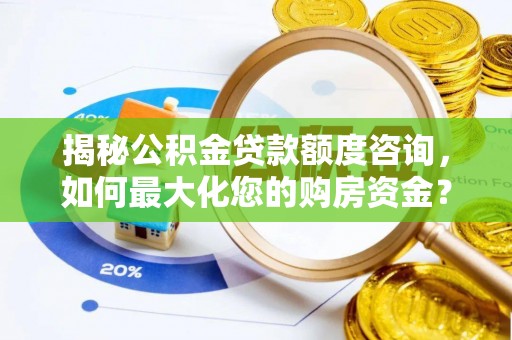 什邡揭秘公积金贷款额度咨询，如何最大化您的购房资金？