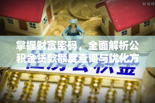 什邡掌握财富密码，全面解析公积金贷款额度查询与优化方案