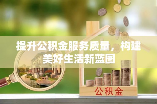 什邡提升公积金服务质量，构建美好生活新蓝图