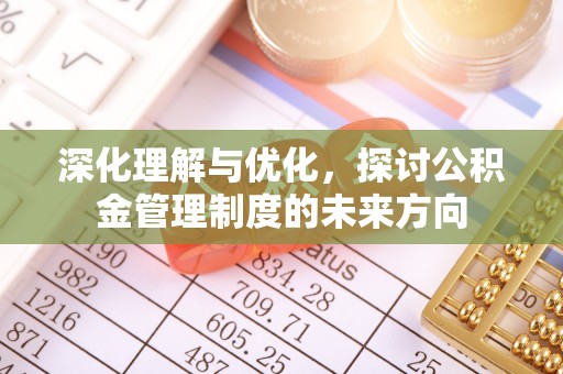 什邡深化理解与优化，探讨公积金管理制度的未来方向
