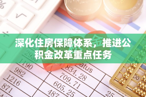 什邡深化住房保障体系，推进公积金改革重点任务