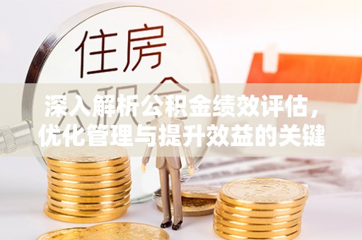 什邡深入解析公积金绩效评估，优化管理与提升效益的关键路径