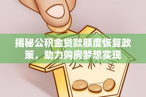 什邡揭秘公积金贷款额度恢复政策，助力购房梦想实现