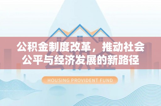 什邡公积金制度改革，推动社会公平与经济发展的新路径