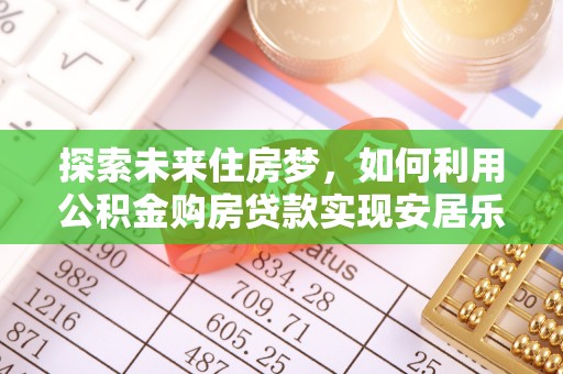 什邡探索未来住房梦，如何利用公积金购房贷款实现安居乐业