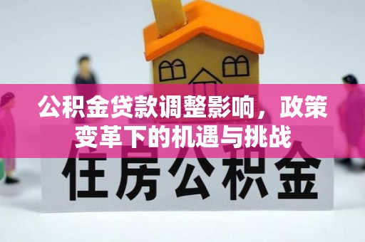 什邡公积金贷款调整影响，政策变革下的机遇与挑战