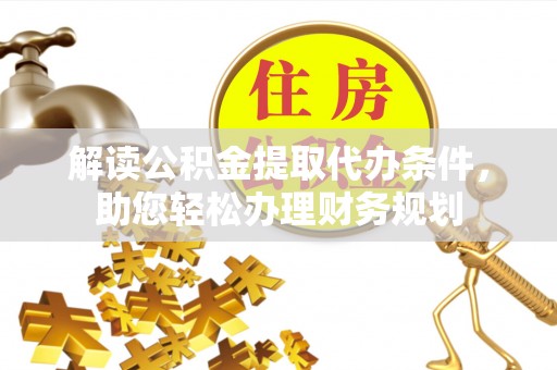 什邡解读公积金提取代办条件，助您轻松办理财务规划