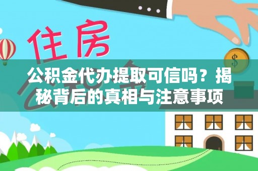 什邡公积金代办提取可信吗？揭秘背后的真相与注意事项