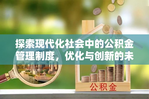 什邡探索现代化社会中的公积金管理制度，优化与创新的未来方向