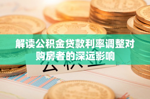 什邡解读公积金贷款利率调整对购房者的深远影响