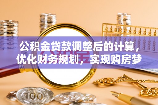 什邡公积金贷款调整后的计算，优化财务规划，实现购房梦想