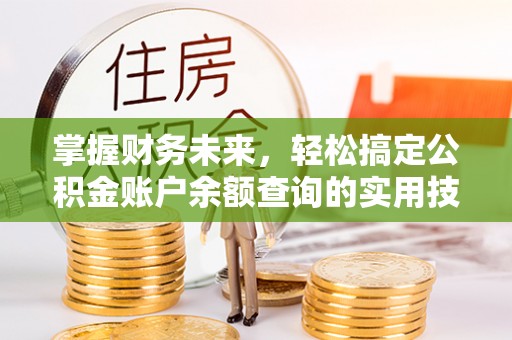 什邡掌握财务未来，轻松搞定公积金账户余额查询的实用技巧