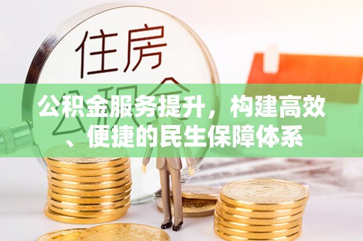 什邡公积金服务提升，构建高效、便捷的民生保障体系