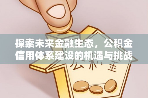 什邡探索未来金融生态，公积金信用体系建设的机遇与挑战