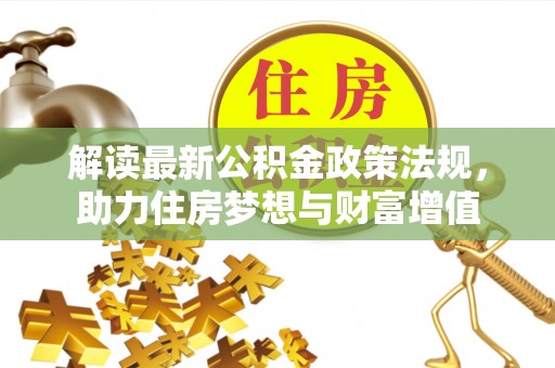 什邡解读最新公积金政策法规，助力住房梦想与财富增值