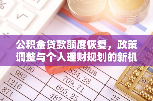 什邡公积金贷款额度恢复，政策调整与个人理财规划的新机遇