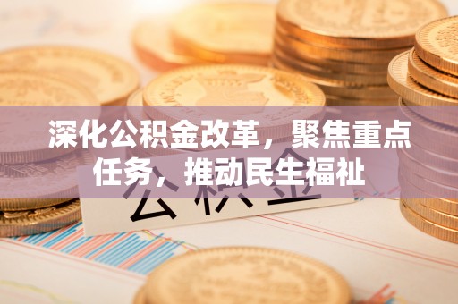什邡深化公积金改革，聚焦重点任务，推动民生福祉