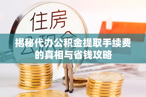 什邡揭秘代办公积金提取手续费的真相与省钱攻略